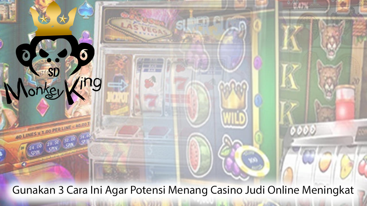Gunakan 3 Cara Ini Agar Potensi Menang Casino Judi Online Meningkat - MonkeyKingsd